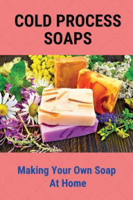 Title: Cold Process Soaps: Making Your Own Soap At Home:, Author: Nadine Why