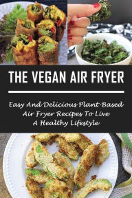 Title: The Vegan Air Fryer: Easy And Delicious Plant-based Air Fryer Recipes To Live A Healthy Lifestyle:, Author: Lon Carlew