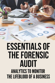 Title: Essentials Of The Forensic Audit: Analytics To Monitor The Lifeblood Of A Business:, Author: Boyd Nishina