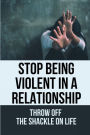 Stop Being Violent In A Relationship: Throw Off The Shackle On Life: