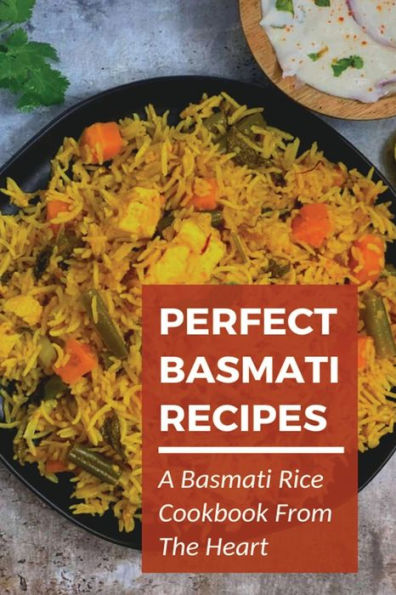 Perfect Basmati Recipes A Basmati Rice Cookbook From The Heart