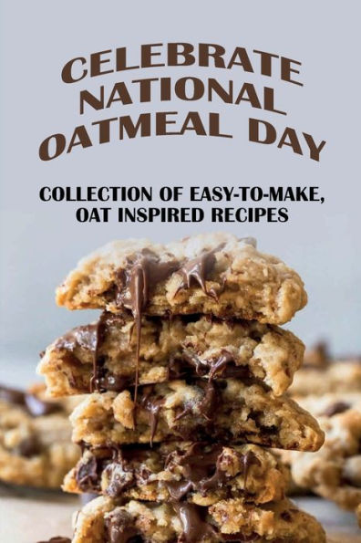 Celebrate National Oatmeal Day: Collection Of Easy-To-Make, Oat Inspired Recipes: