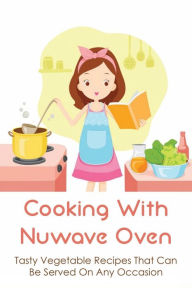 Title: Cooking With Nuwave Oven: Tasty Vegetable Recipes That Can Be Served On Any Occasion:, Author: Brett Volino