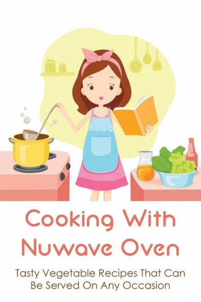 Cooking With Nuwave Oven: Tasty Vegetable Recipes That Can Be Served On Any Occasion: