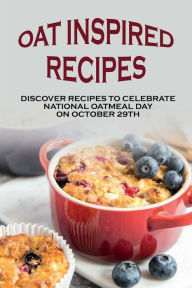 Title: Oat Inspired Recipes: Discover Recipes To Celebrate National Oatmeal Day On October 29th:, Author: Stephenie Gillig