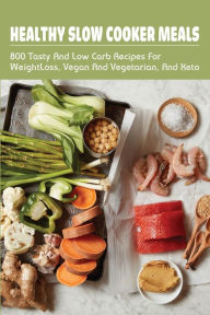 Title: Healthy Slow Cooker Meals: 800 Tasty & Low Carb Recipes For Weight Loss, Vegan & Vegetarian, & Keto:, Author: Donnell Pol