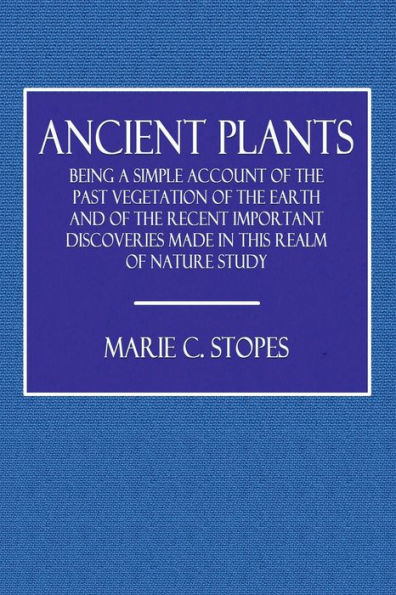 Ancient Plants: Being a Simple Account of the Past Vegetation of the Earth: