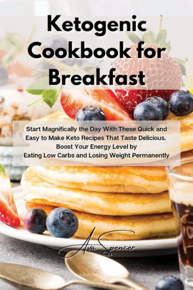 Ketogenic Cookbook for Breakfast: Start Magnifically the Day With These Quick and Easy to Make Keto Recipes That Taste Delicious. Boost Your Energy Level