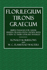 Title: Florilegium Tironus Graecum: Simple Passages for Greek Translation Chosen with a View to Their Literary Interest:, Author: Ronald M. Burrows