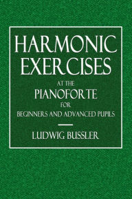 Title: Harmonic Exercises at the Pianoforte for Beginners and Advanced Students: Forty-Two Exercises in Clear and Simple Arrangement, Author: Ludwig Bussler