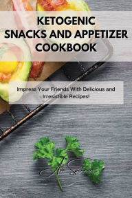 Title: Ketogenic Snacks and Appetizer Cookbook: Impress Your Friends With Delicious and Irresistible Recipes!, Author: Ava Spencer