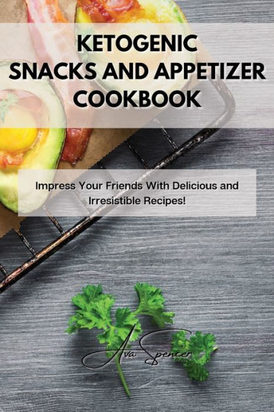 Ketogenic Snacks and Appetizer Cookbook: Impress Your Friends With Delicious and Irresistible Recipes!