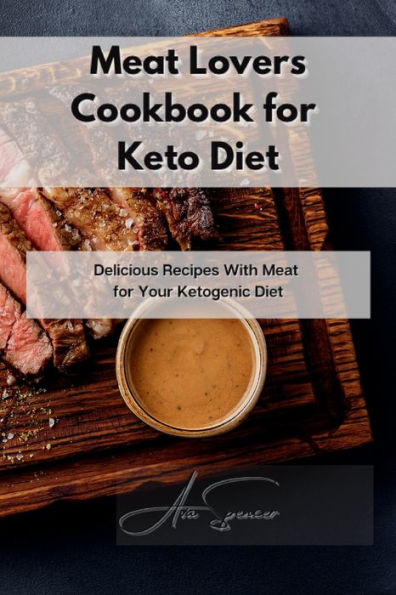 Meat Lovers Cookbook for Keto Diet: Delicious Recipes With Meat for Your Ketogenic Diet