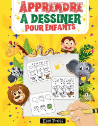 Apprendre ï¿½ dessiner Pour Enfants: La mï¿½thode ï¿½tape par ï¿½tape pour dessiner des ï¿½lï¿½phants, des tigres, des chiens, des poissons, des oiseaux et bien plus e