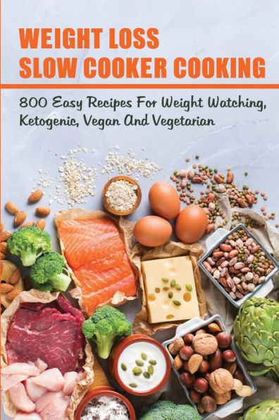 Weight Loss Slow Cooker Cooking: 800 Easy Recipes For Weight Watching, Ketogenic, Vegan & Vegetarian: