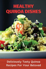 Title: Healthy Quinoa Dishes: Deliciously Tasty Quinoa Recipes For Your Beloved:, Author: Dennis Legel