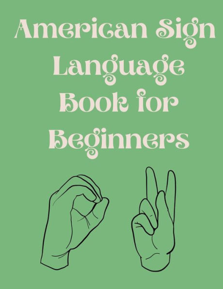 American Sign Language Book For Beginners: Educational Book,Suitable for Children,Teens and Adults.Contains the Alphabet,Numbers and a Colors.