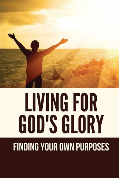 Living For God's Glory: Finding Your Own Purposes: