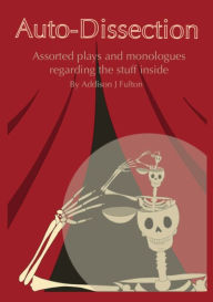 Title: Auto-Dissection: Assorted plays and monologues regarding the stuff inside, Author: Addison Fulton