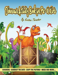 Title: Dinosaur Activity Book For Pre-K Kids; Over 50 Pages Of Hand-Designed Coloring, Connect The Dots, Mazes, And More: Great Gift For Pre Historical Creatures; Kindergarten Coloring And Activity Workbook Ages 4-8, Author: Kristen Thrasher