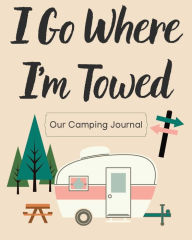Title: I Go Where I'm Towed Camping Journal: RV Travel Journal, Author: Lauren Joy Creations