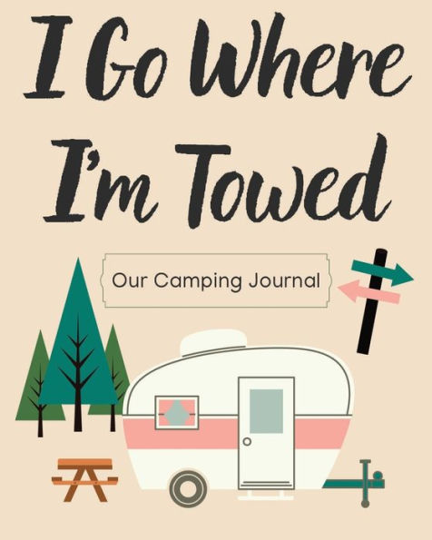 I Go Where I'm Towed Camping Journal: RV Travel Journal