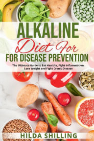 Title: Alkaline Diet For Disease Prevention: The Ultimate Guide to Eat Healthy, Fight Inflammation, Lose Weight and Fight Cronic Disease, Author: Hilda Shilling