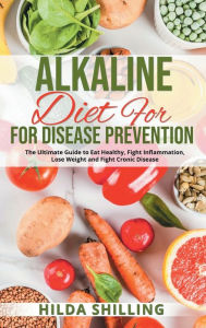 Title: Alkaline Diet For Disease Prevention: The Ultimate Guide to Eat Healthy, Fight Inflammation, Lose Weight and Fight Cronic Disease, Author: Hilda Shilling