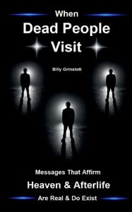 Title: When Dead People Visit, Affirmation that Heaven is Real, Author: Billy Grinslott