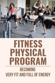 Title: Fitness Physical Program: Becoming Very Fit And Full Of Energy:, Author: Arie Leuze