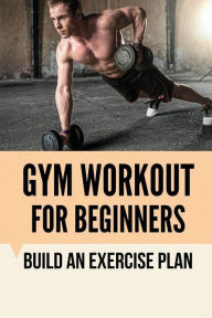 Title: Gym Workout For Beginners: Build An Exercise Plan:, Author: Kendrick Keisler