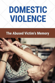 Title: Domestic Violence: The Abused Victim's Memory:, Author: Lenard Agoro