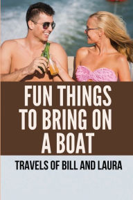 Title: Fun Things To Bring On A Boat: Travels Of Bill And Laura:, Author: Aleida Bucio