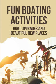 Title: Fun Boating Activities: Boat Upgrades And Beautiful New Places:, Author: Jere Buntz