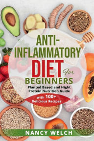 Title: Anti-Inflammatory Diet for Beginners: Planted Based and Hight Protein Nutrition Guide (with 100+ Delicious Recipes), Author: Nancy Welch