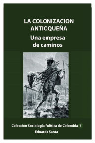 Title: La colonizciï¿½n antioqueï¿½a: Una empresa de caminos, Author: Eduardo Santa
