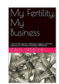 Title: My Fertility, My Business, Author: Inelle Armond