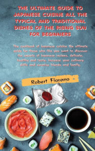 Title: THE ULTIMATE GUIDE TO JAPANESE CUISINE ALL THE TYPICAL AND TRADITIONAL DISHES OF THE RISING SUN FOR BEGINNERS: The cookbook of japanese cuisine the ultimate guide for those who like you want to discover the secrets of japanese reci, Author: Fioranobook