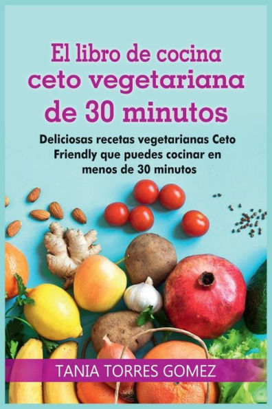El libro de cocina ceto vegetariana de 30 minutos: Deliciosas recetas vegetarianas Ceto Friendly que puedes cocinar en menos de 30 minutos