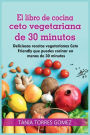 El libro de cocina ceto vegetariana de 30 minutos: Deliciosas recetas vegetarianas Ceto Friendly que puedes cocinar en menos de 30 minutos