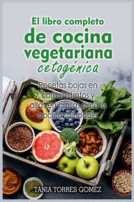 Title: El libro completo de cocina vegetariana cetogï¿½nica: Recetas bajas en carbohidratos y altas en grasas para la cocina saludable, Author: Tania Torres Gomez