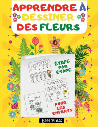 Title: Apprendre ï¿½ Dessiner Des Fleurs ï¿½tape par ï¿½tape Pour Les Enfants, Author: Press Esel