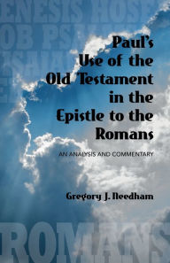 Title: Paul's Use Of The Old Testament In The Epistle to the Romans: An Analysis and Commentary, Author: Gregory Needham