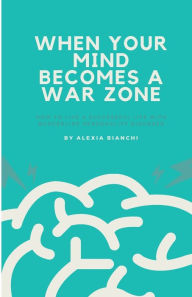 Title: When Your Mind Becomes a War Zone: How to Live a Successful Life with Borderline Personality Disorder, Author: Alexia Bianchi