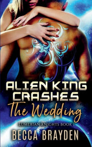 Title: Alien King Crashes the Wedding, Author: Becca Brayden