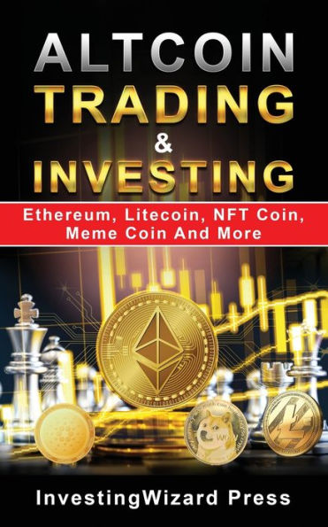 Altcoin Trading & Investing Ethereum, Litecoin, NFT Coin, Meme Coin And More: Cryptocurrency Ultimate Money Guide to Crypto Investing&Trading,Initial Coin Offering(ICO)&Cloud Mining; Beginner & Beyo