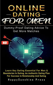 Title: Online Dating For Men Dummy-Proof Dating Advice To Get More Matches: Learn Key Dating Essential For Men & Boundaries In Dating; An Authentic Dating Plan For Success In Relationship And Dati, Author: HappySunshine Press