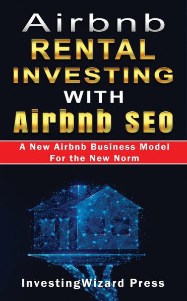 Airbnb Rental Investing with Airbnb SEO A New Airbnb Business Model For the New Norm: Vacation Rental Investing Guide to optimize Airbnb Listing & Marketing and Automate Hosting Passive Income;RV+Vrbo