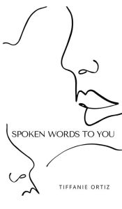 Title: SPOKEN WORDS TO YOU, Author: Tiffanie Ortiz