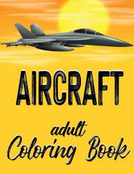 Title: Aircraft - Adult Coloring Book: Illustrations of Airplanes, Jets and Helicopters for Adults and Teen Boys, Author: Dee